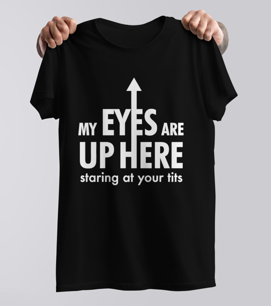 My Eyes Are Up Here Staring At Your Tits Arrow T-Shirt