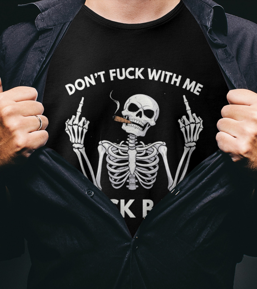 Don't Fuck With Me Skeleton Smoking Cigar I Fuck Back T-Shirt