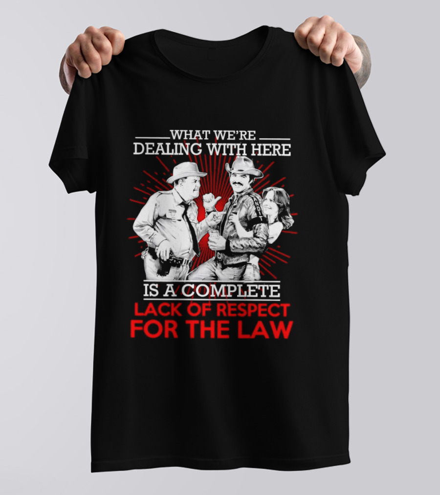 Smokey And The Bandit What We're Dealing With Here Is A Complete Lack Of Respect For The Law T-Shirt