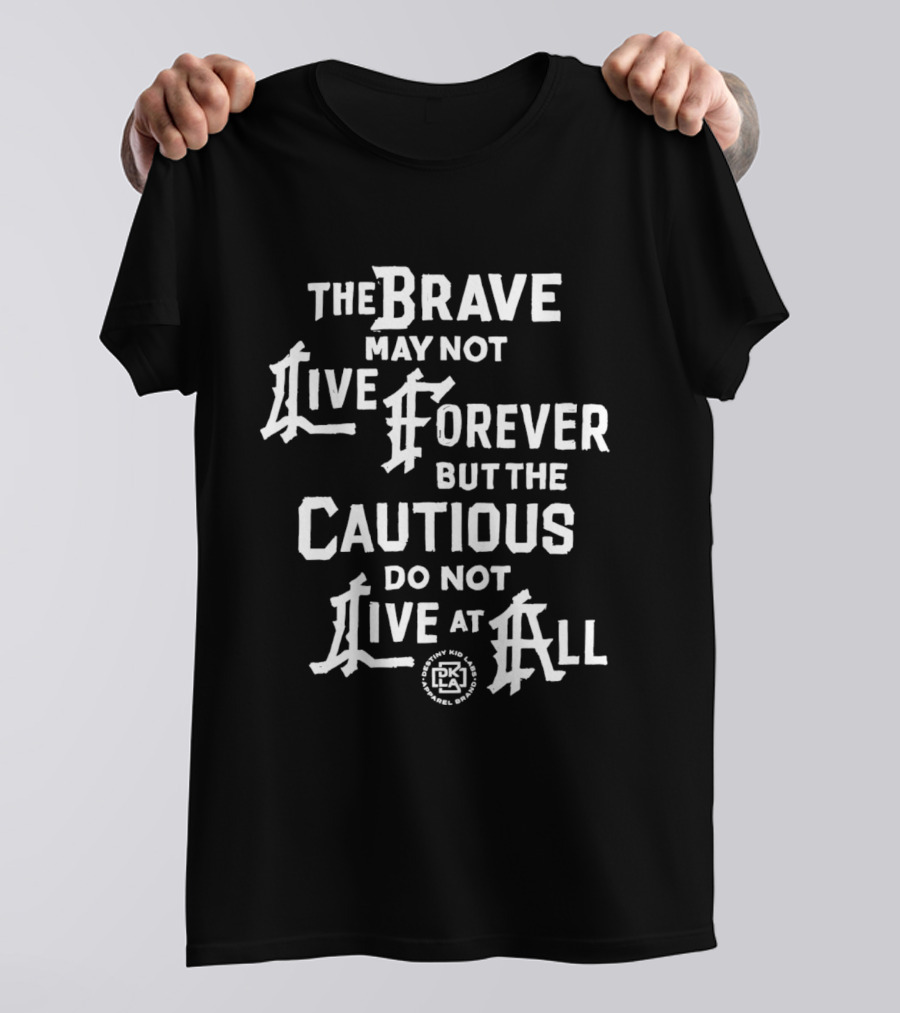 The Brave May Not Live Forever But The Cautious Do Not Live At All PK T-Shirt