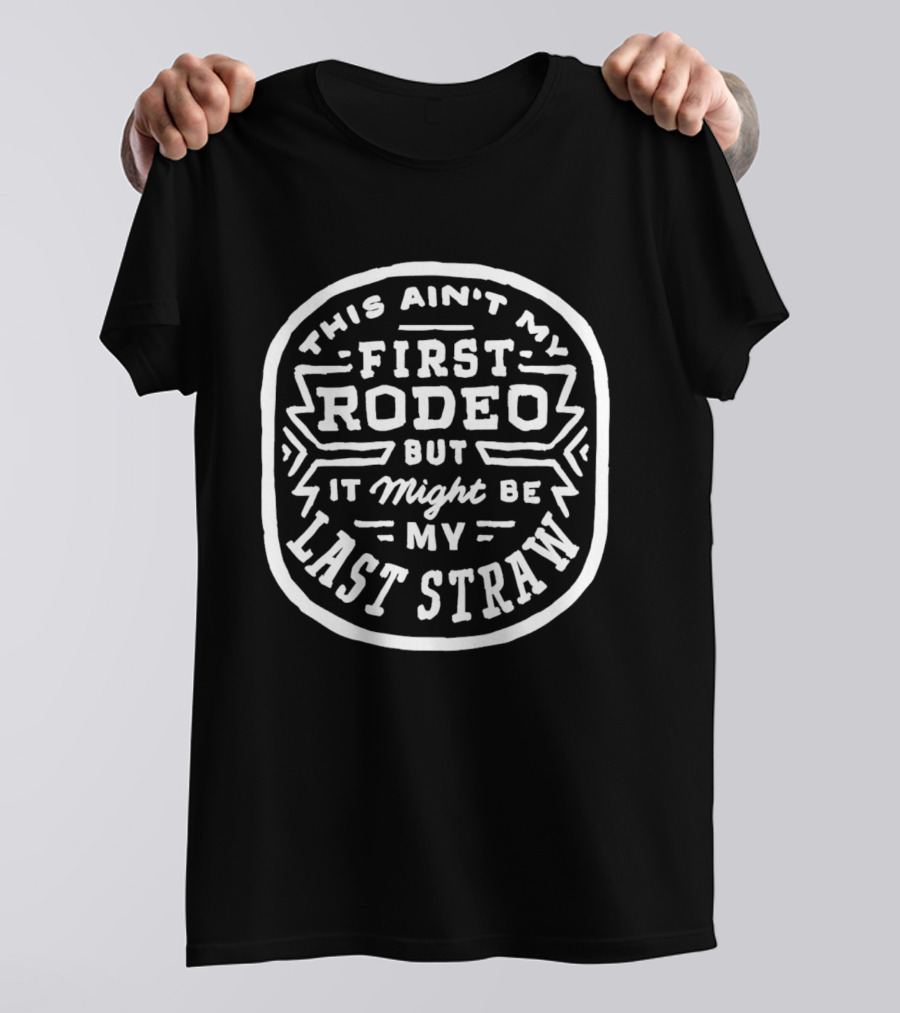 This Ain't My First Rodeo But It Might Be My Last Straw T-Shirt