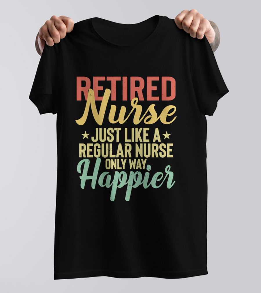 Retired Nurse Just Like A Regular Nurse Only Way Happier T-Shirt