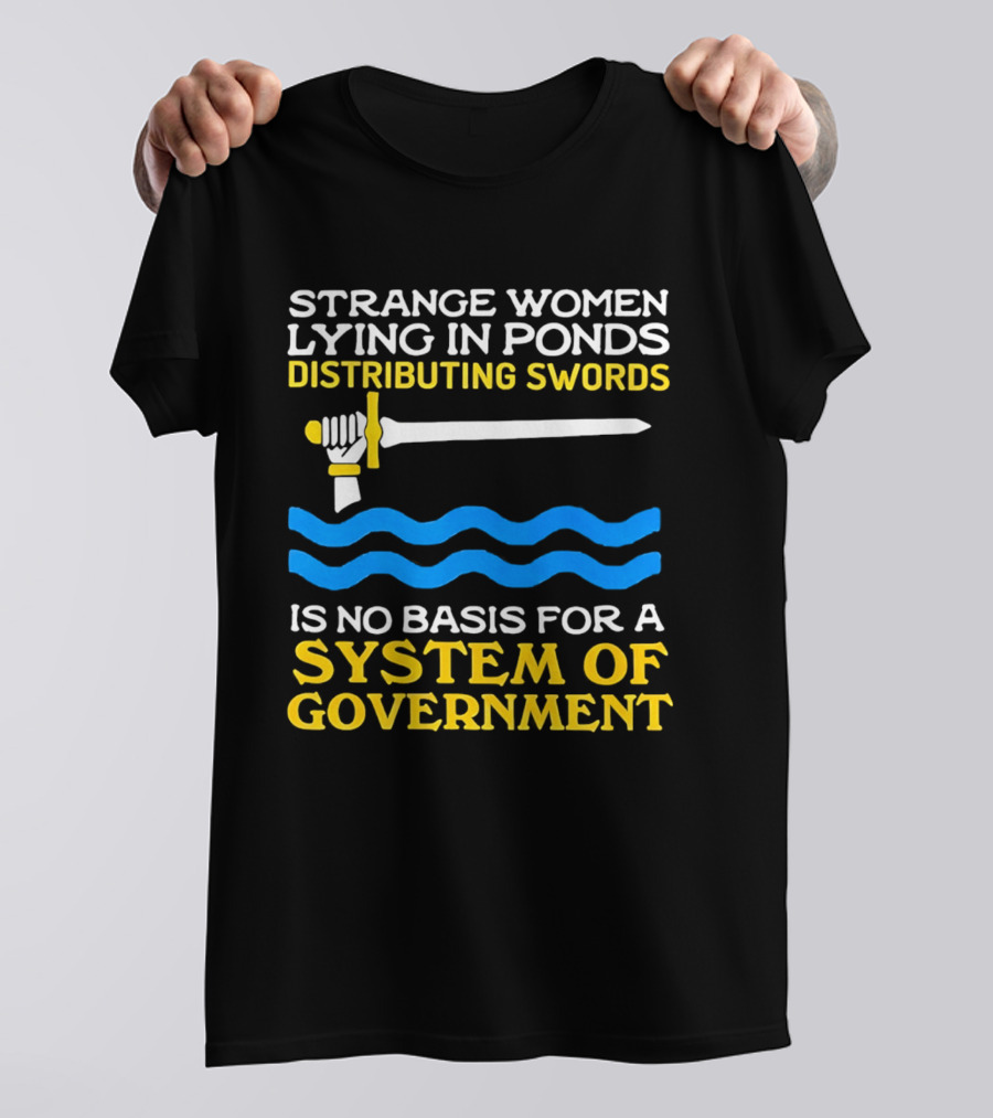 Strange Women Lying In Ponds Distributing Swords Is No Basis For A System Of Government T-Shirt