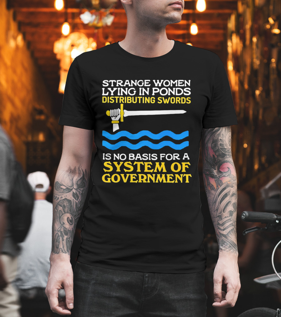 Strange Women Lying In Ponds Distributing Swords Is No Basis For A System Of Government T-Shirt