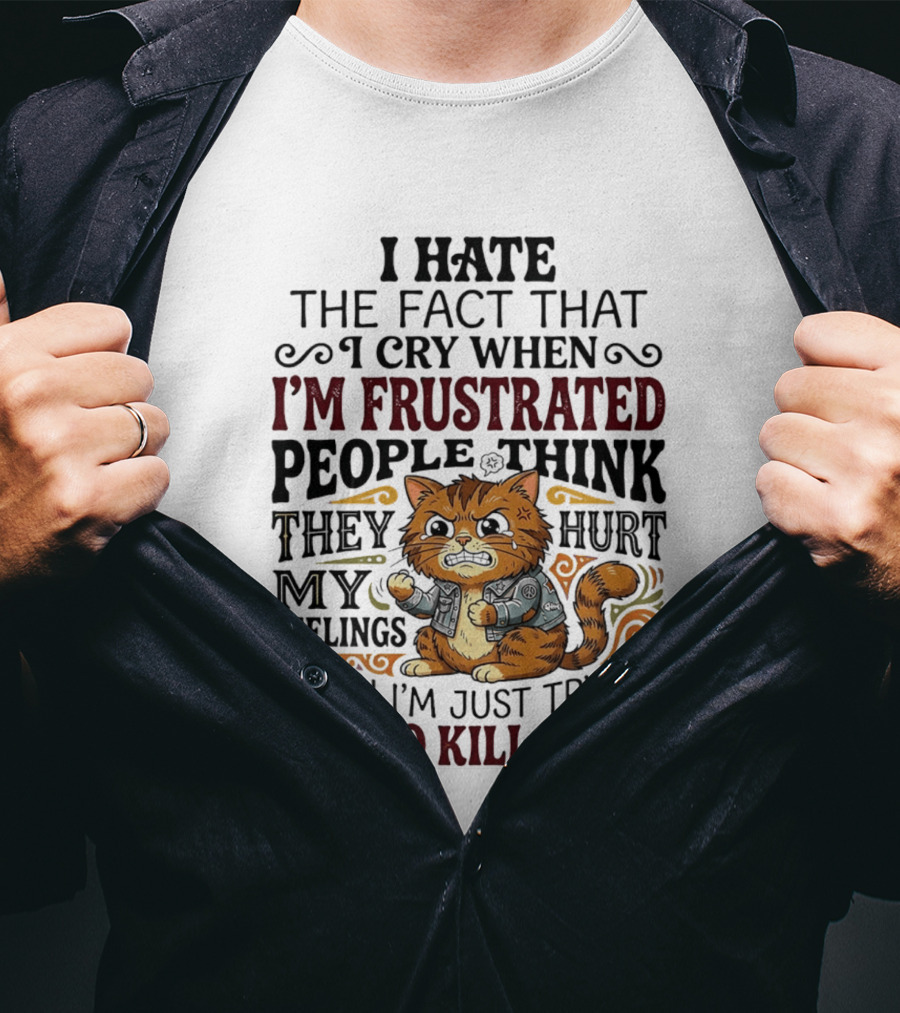 I Hate The Fact That I Cry When I'm Frustrated People Think They Hurt My Feelings Cat Not To Kill Them T-Shirt