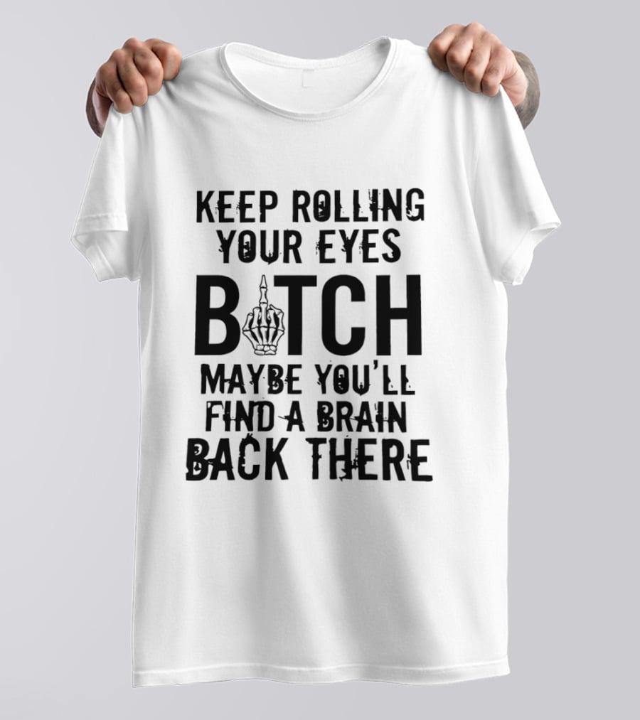 Keep Rolling Your Eyes Bitch Maybe You'll Find A Brain Back There Middle Finger T-Shirt