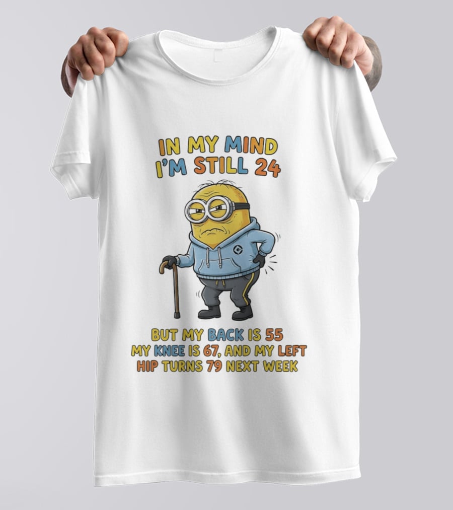 Minion In My Mind I'm Still 24 But My Back Is 55 Knee 67 Hip Turns 79 Next Week T-Shirt