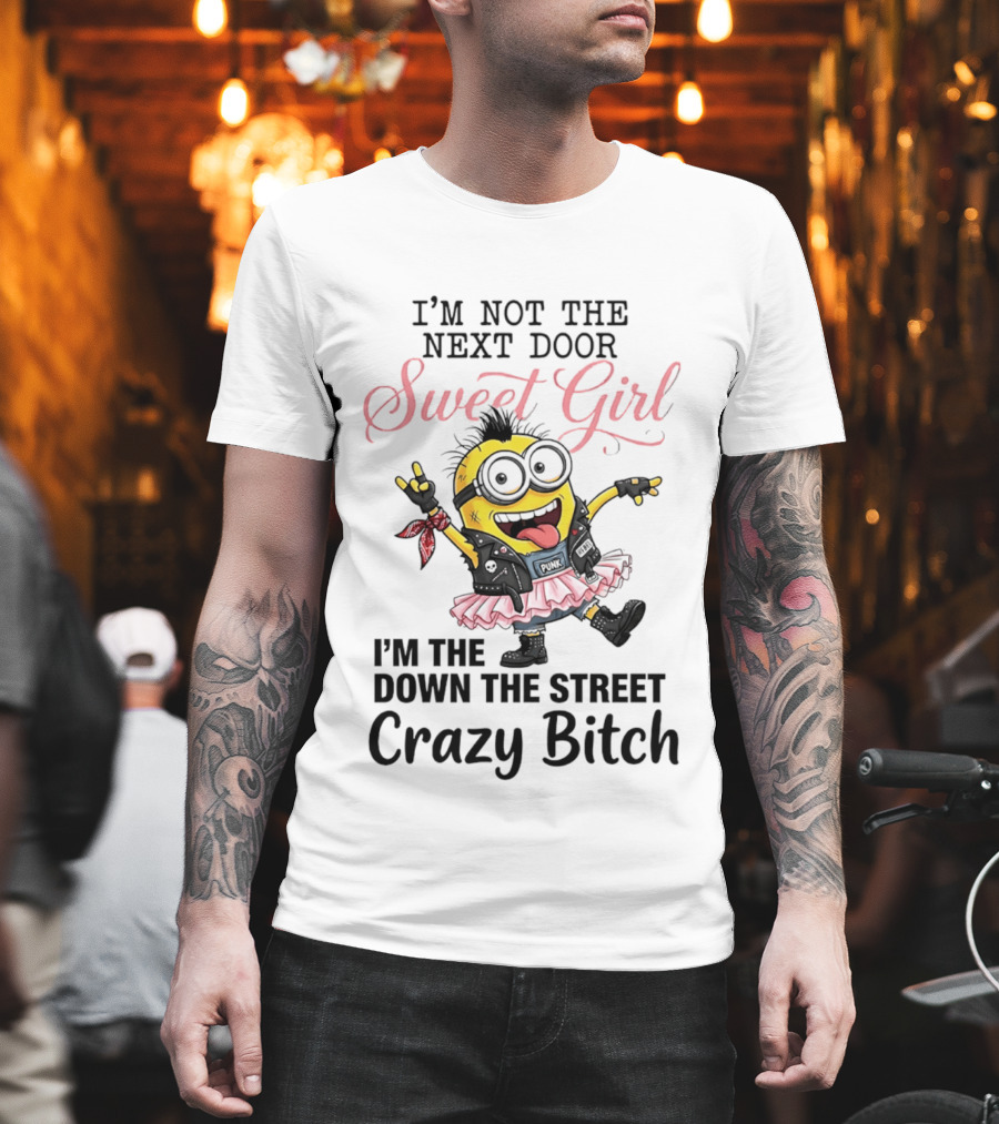 I'm Not The Next Door Sweet Girl I'm The Down The Street Crazy Bitch Minions T-Shirt