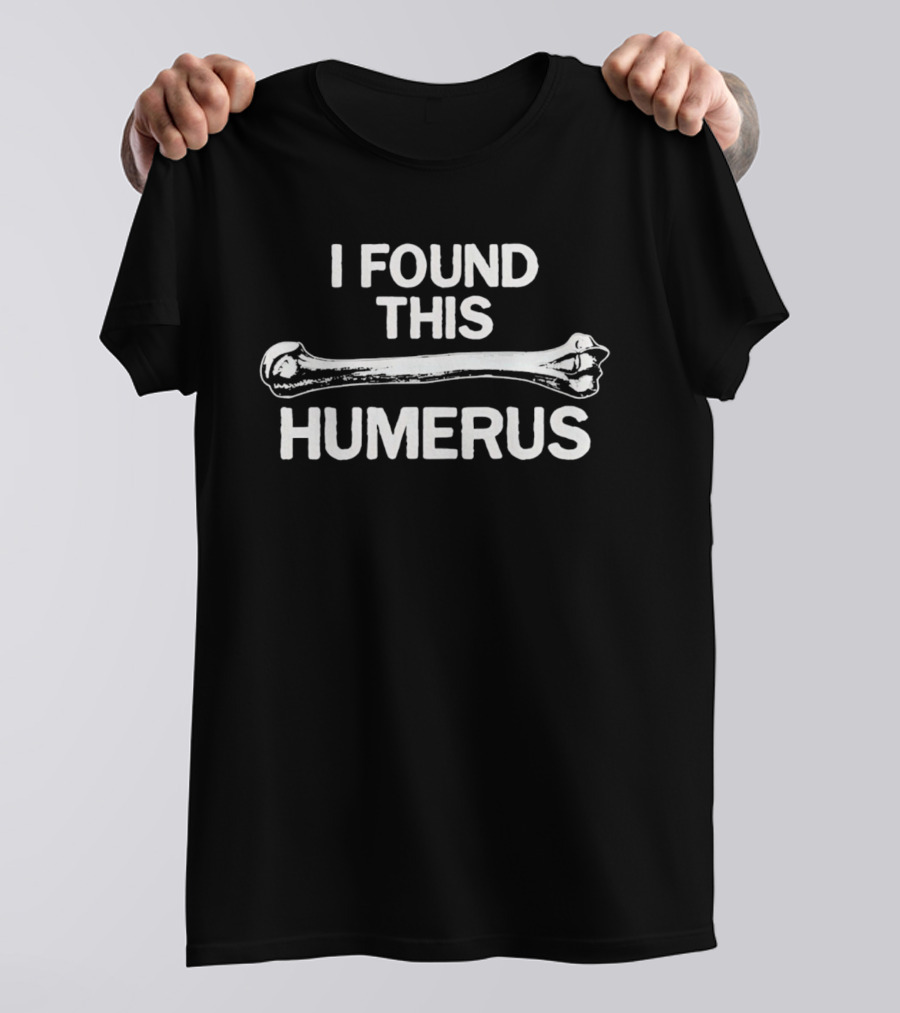 I Found This Humerus Bone Joke Pun T-Shirt