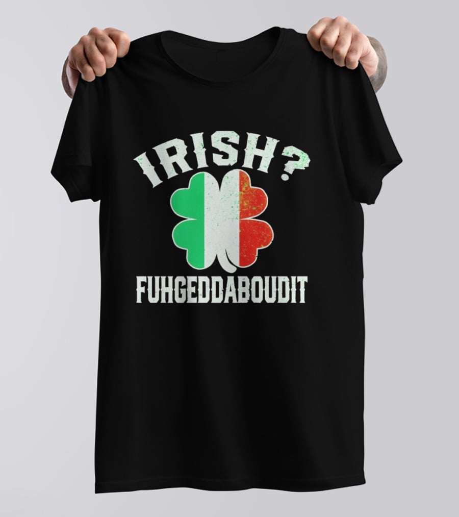 Irish Fuhgeddaboudit Clover Italy Flag St Patrick's Day T-Shirt