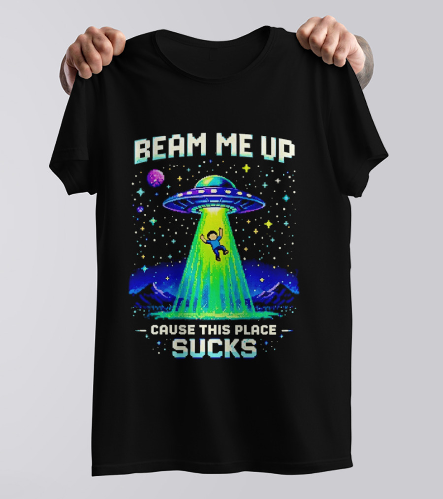 Beam Me Up UFO Abduction Cause This Place Sucks Alien Spaceship T-Shirt