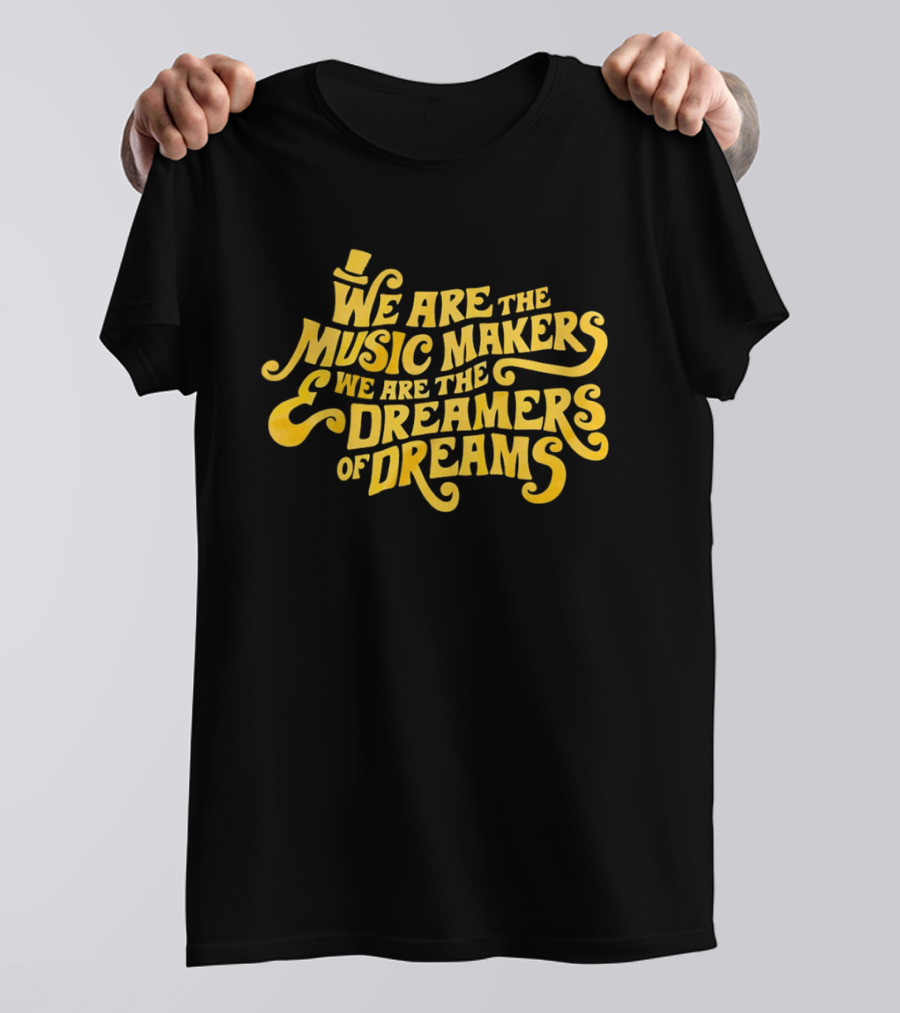 We Are The Music Makers And We Are The Dreamers Of Dreams Yellow Text With Top Hat T-Shirt