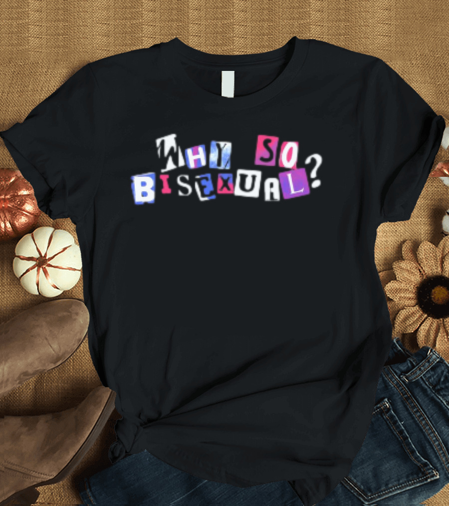 Artistsonartistsonartistsonartists Why So Bisexual T-Shirt
