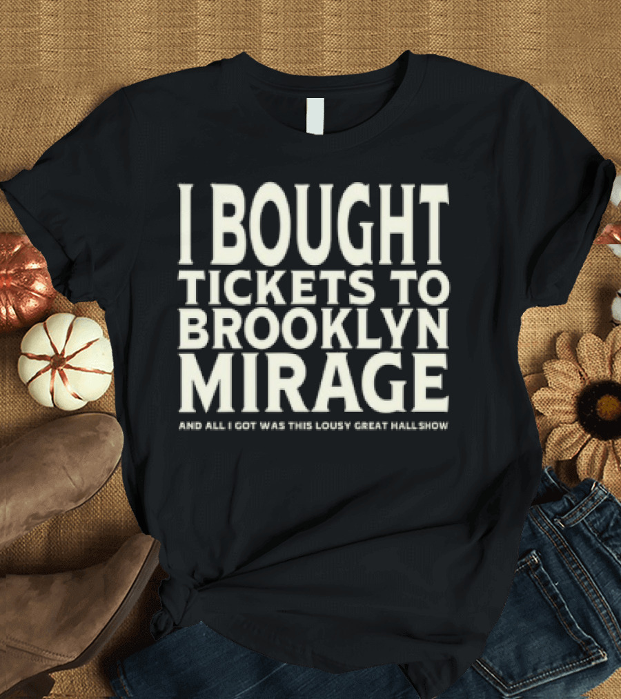 Bought Tickets To Brooklyn Mirage And All I Got Was This Lousy Great Hall Show T-Shirt