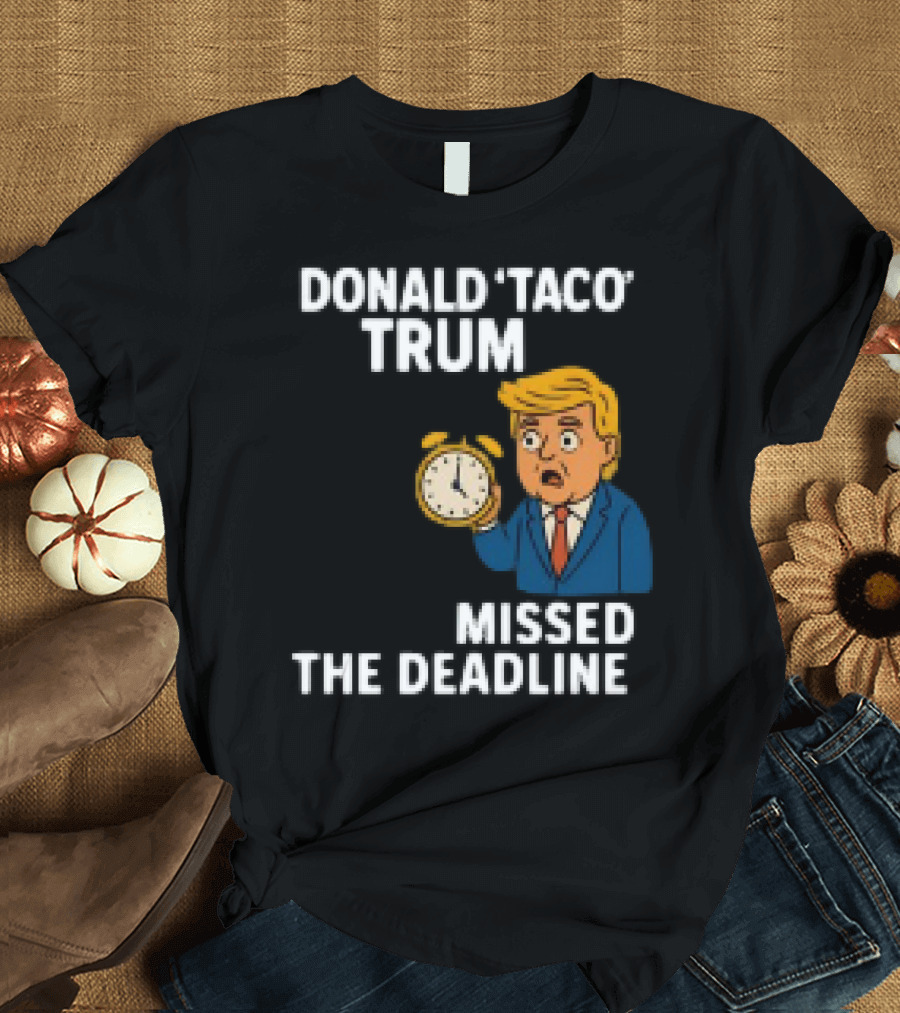 Donald Taco Trump Missed The Deadline Cartoon Image With T-Shirt