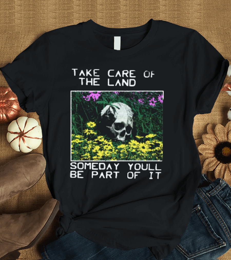 Take Care Of The Land Someday You'll Be Part Of It Skull In Flowers T-Shirt