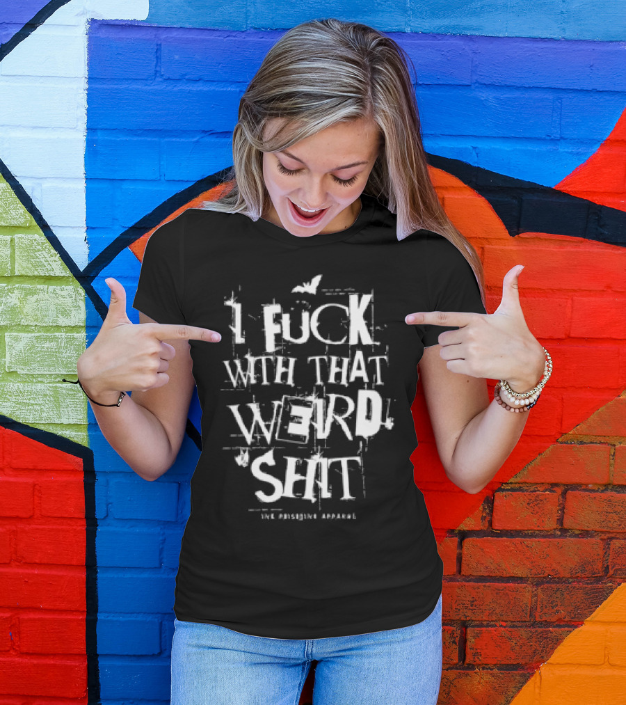 I Fuck With That Weird Shit T-Shirt