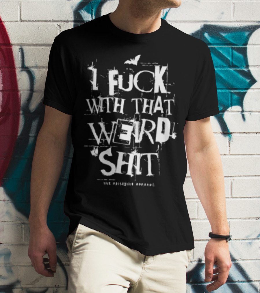 I Fuck With That Weird Shit T-Shirt