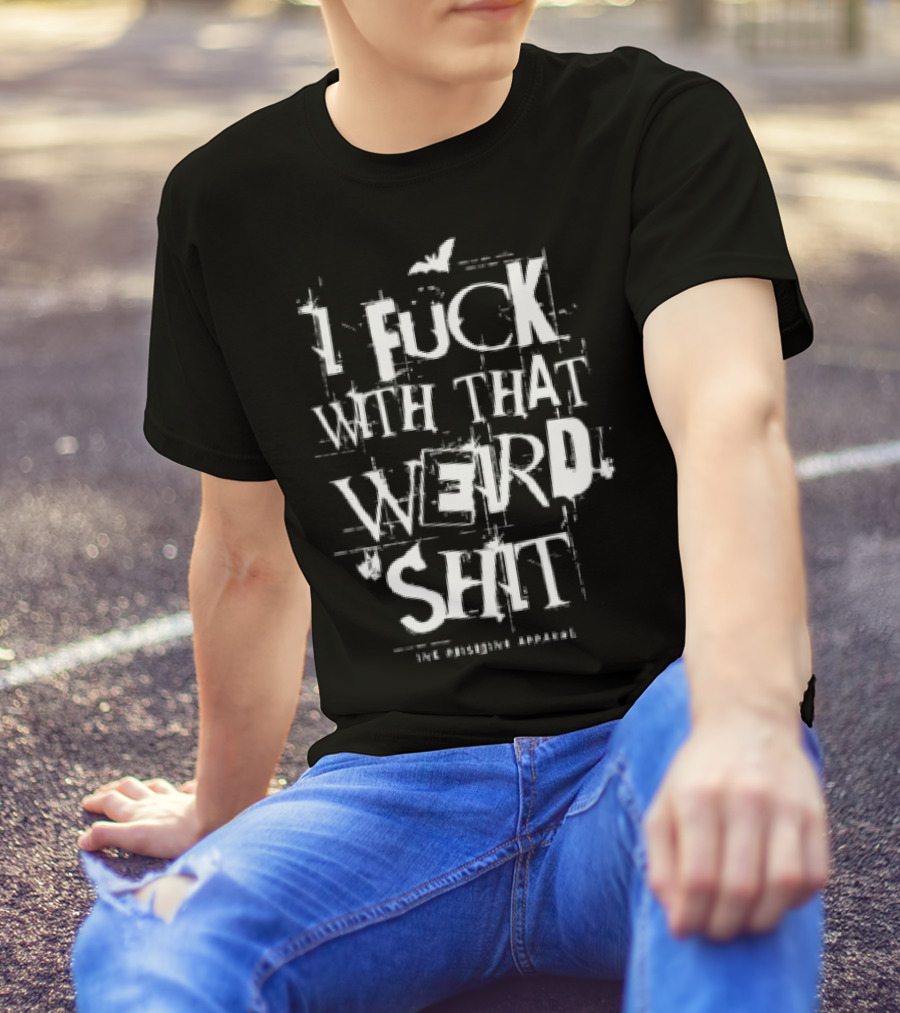 I Fuck With That Weird Shit T-Shirt