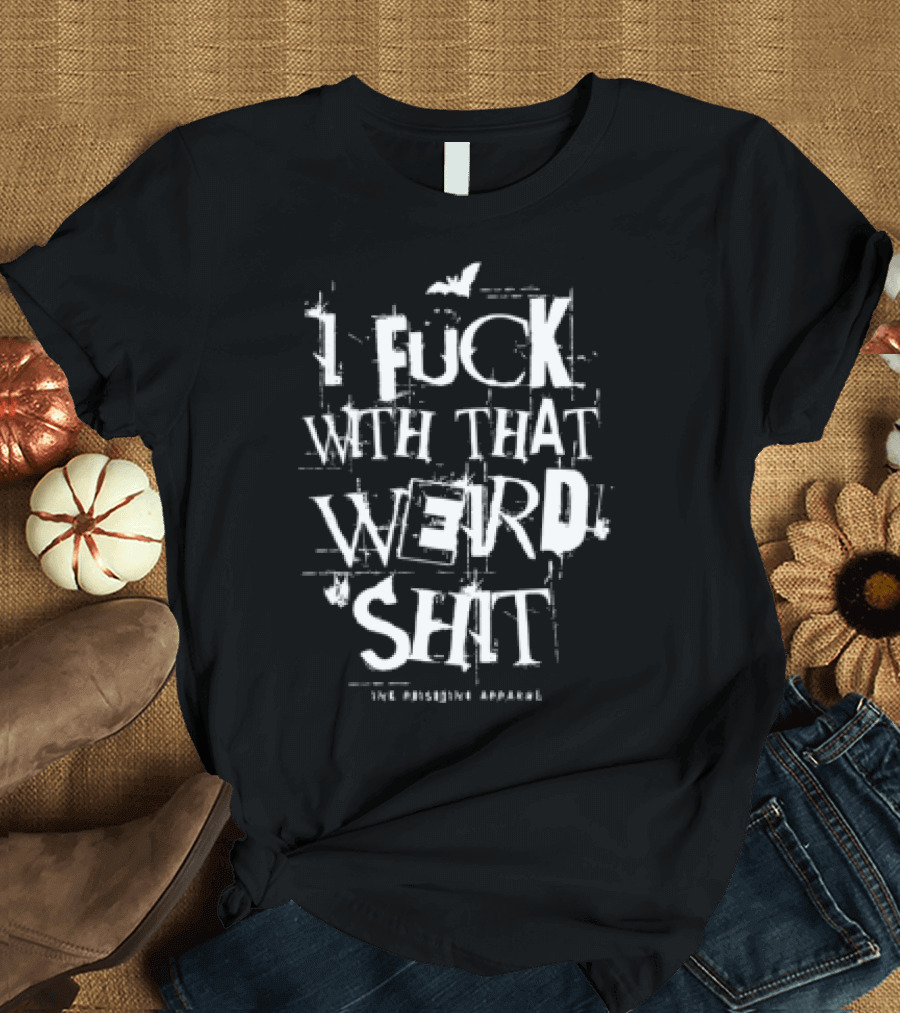 I Fuck With That Weird Shit T-Shirt