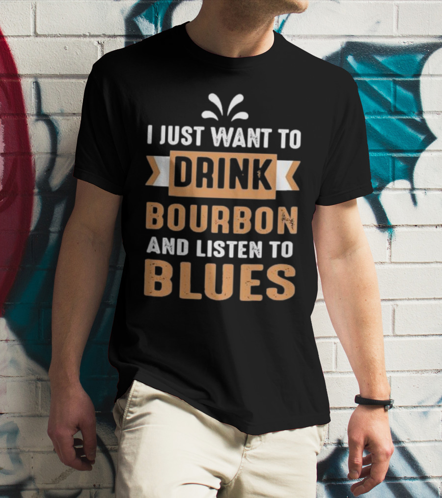 I Just Want To Drink Bourbon And Listen To Blues T-Shirt