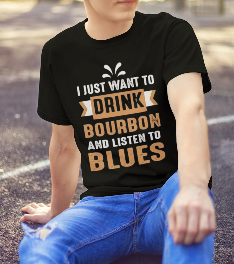 I Just Want To Drink Bourbon And Listen To Blues T-Shirt