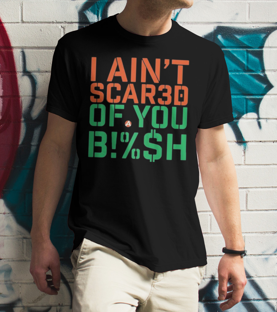 I Ain’t Scared Of You Bish T-Shirt