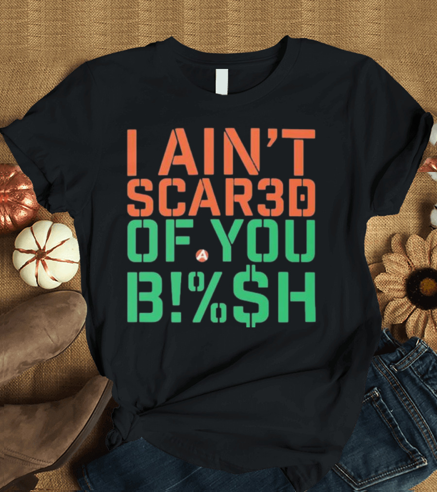 I Ain’t Scared Of You Bish T-Shirt
