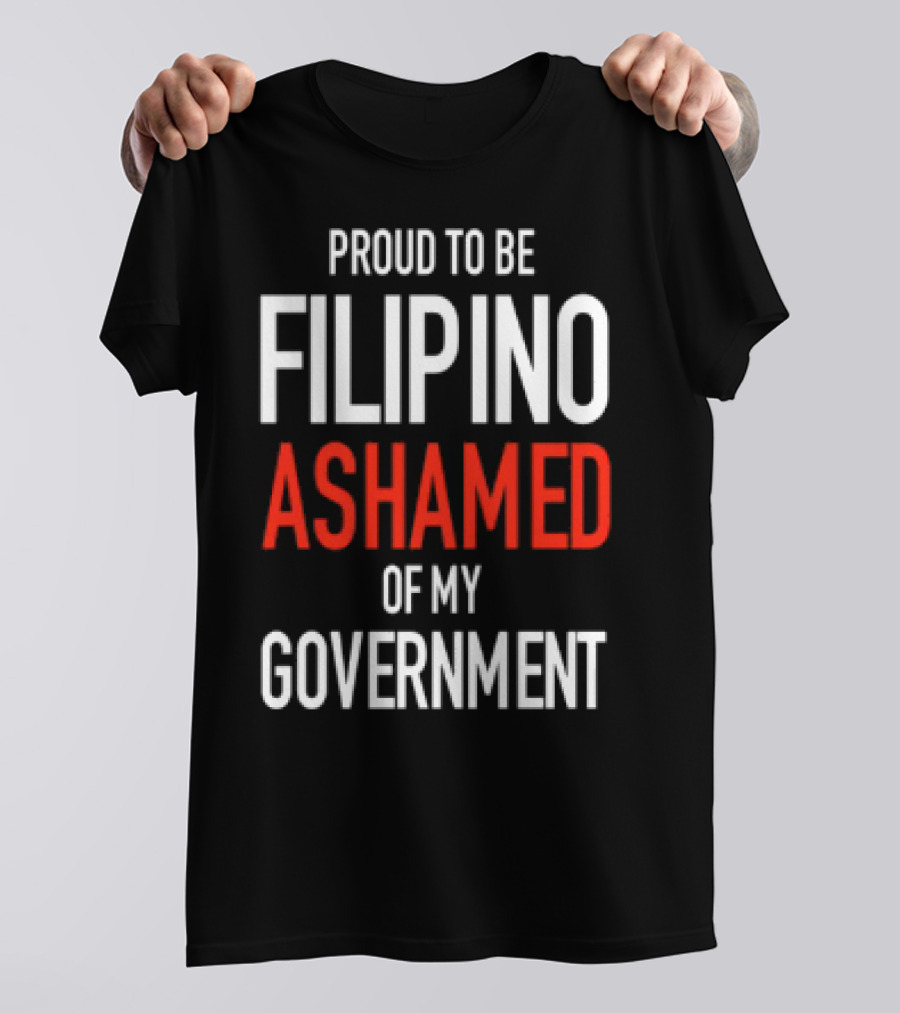 Proud To Be Filipino Ashamed Of My Government T-Shirt