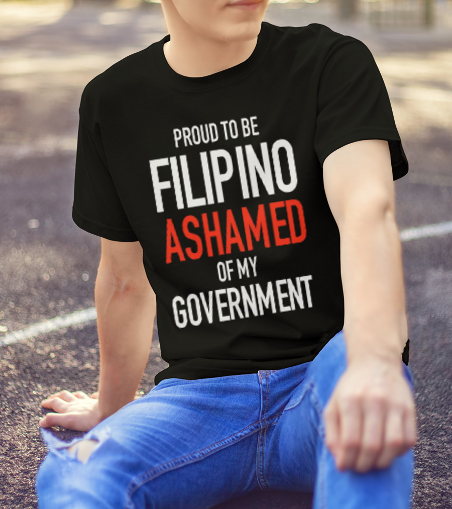 Proud To Be Filipino Ashamed Of My Government T-Shirt