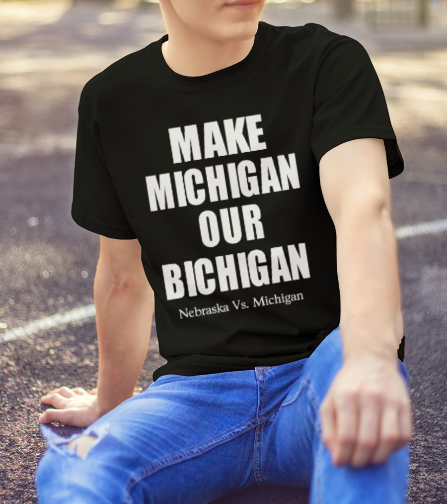 Nebraska Vs Michigan Make Michigan Our Bichigan T-Shirt