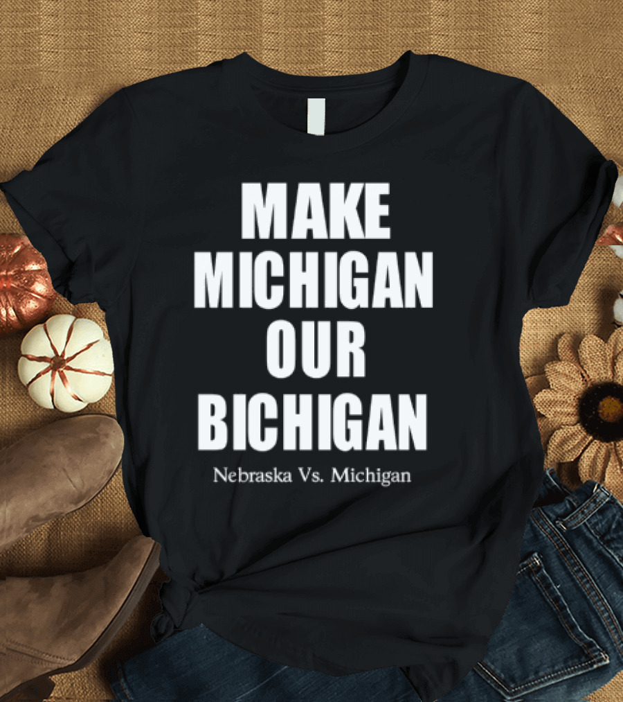 Nebraska Vs Michigan Make Michigan Our Bichigan T-Shirt