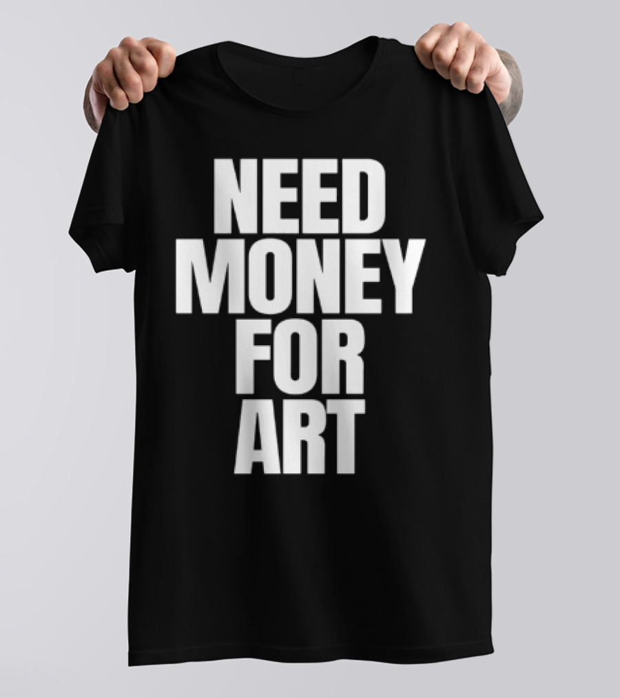 Need Money For Art T-Shirt