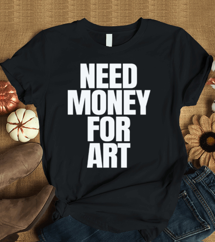 Need Money For Art T-Shirt