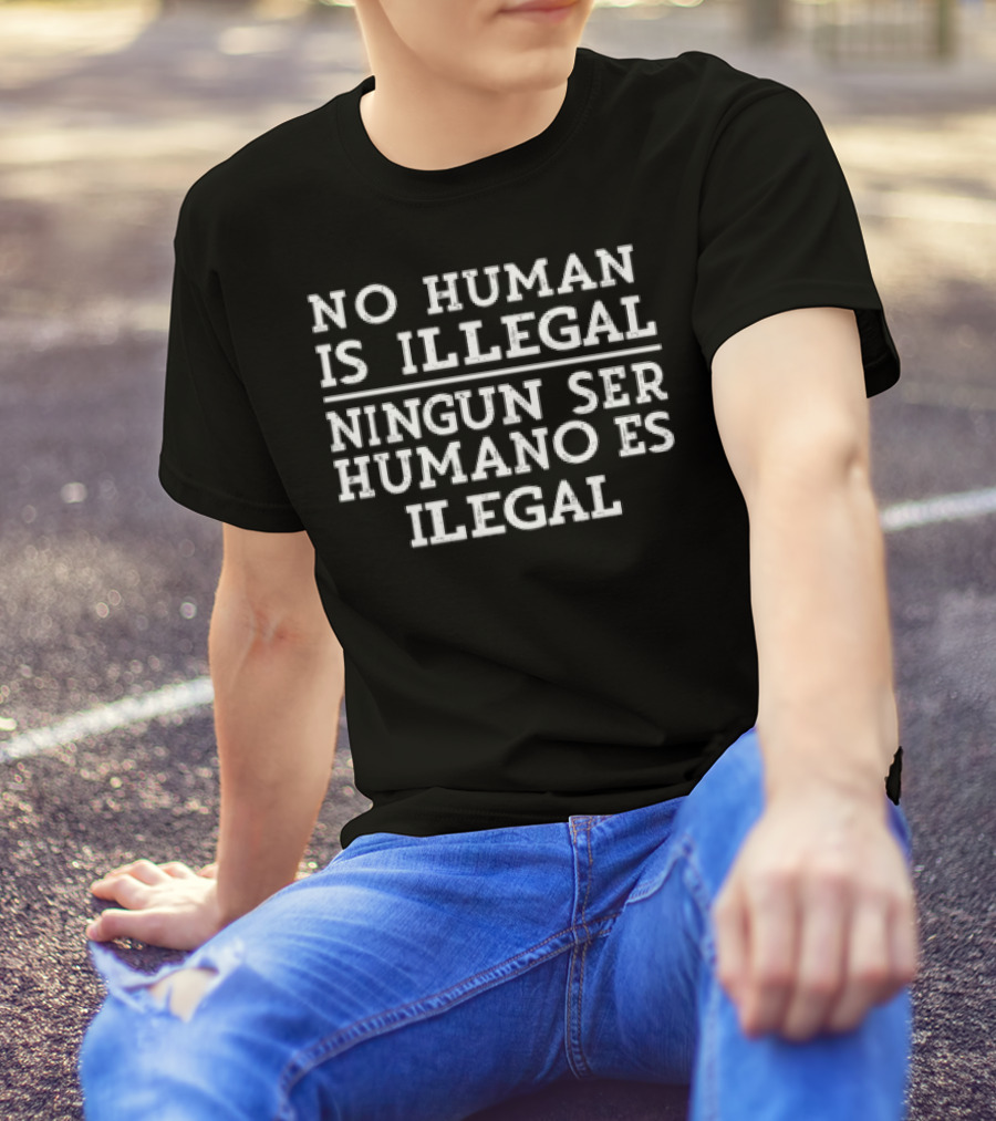 No Human Is Illegal Ningun Ser Humano Es Ilegal T-Shirt
