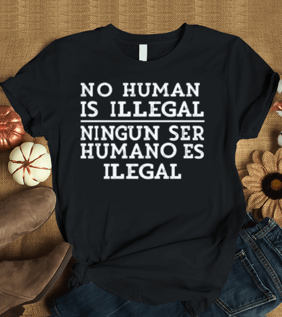 No Human Is Illegal Ningun Ser Humano Es Ilegal T-Shirt