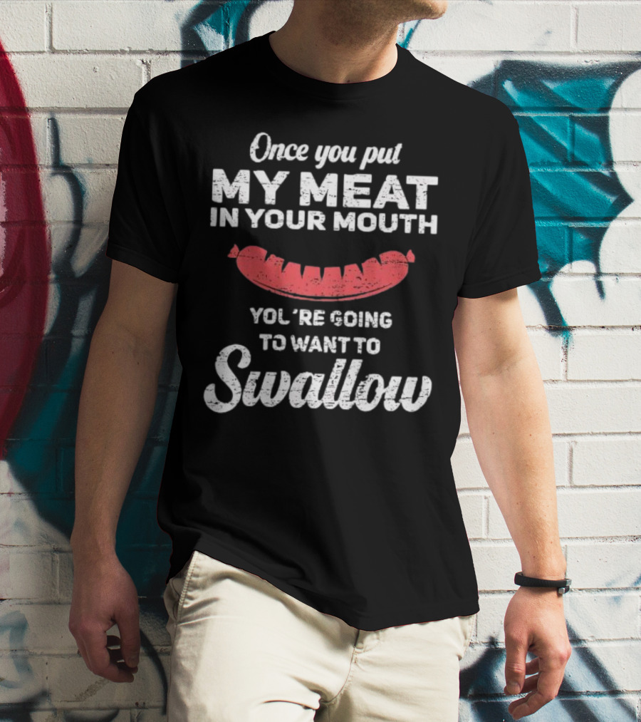 Once You Put My Meat In Your Mouth Sausage You're Going To Want To Swallow T-Shirt