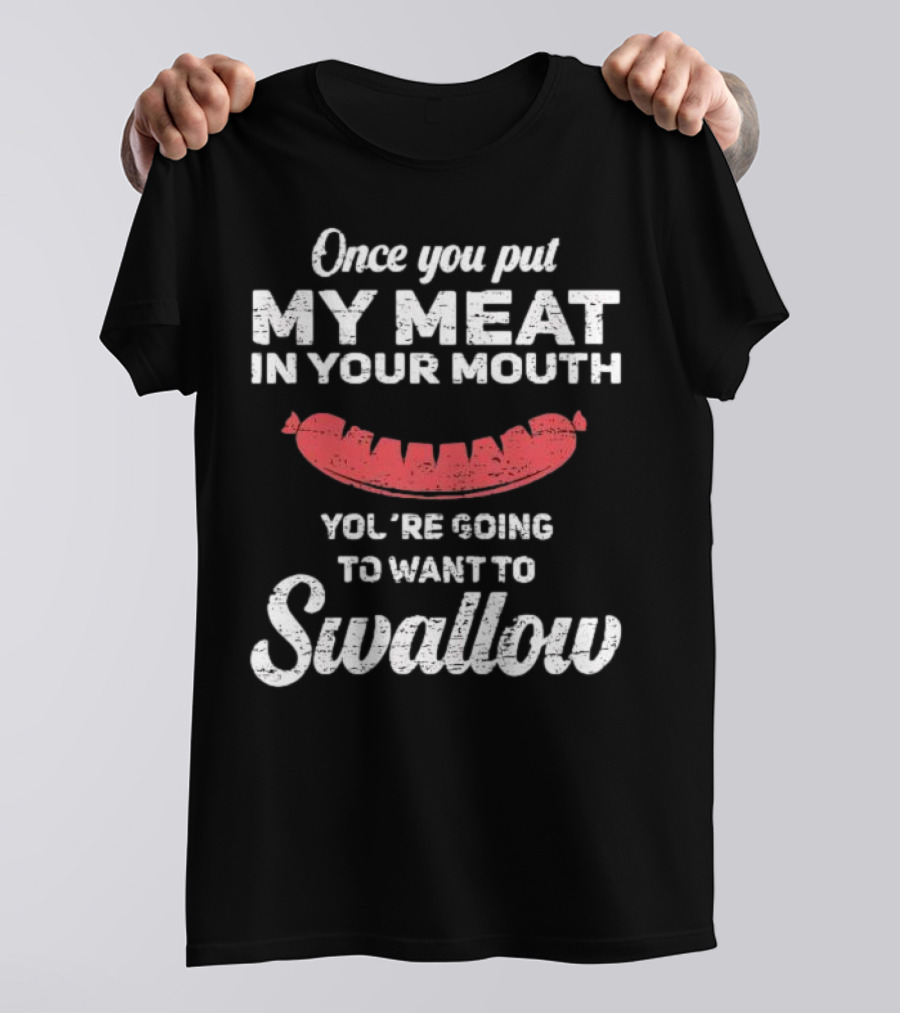 Once You Put My Meat In Your Mouth Sausage You're Going To Want To Swallow T-Shirt