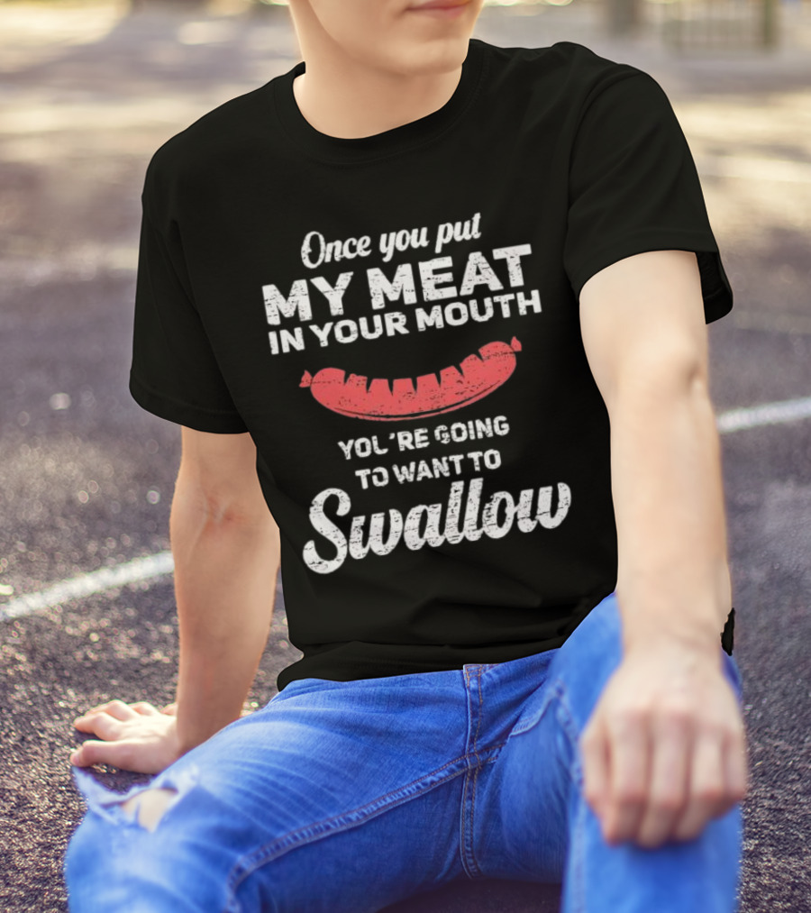 Once You Put My Meat In Your Mouth Sausage You're Going To Want To Swallow T-Shirt