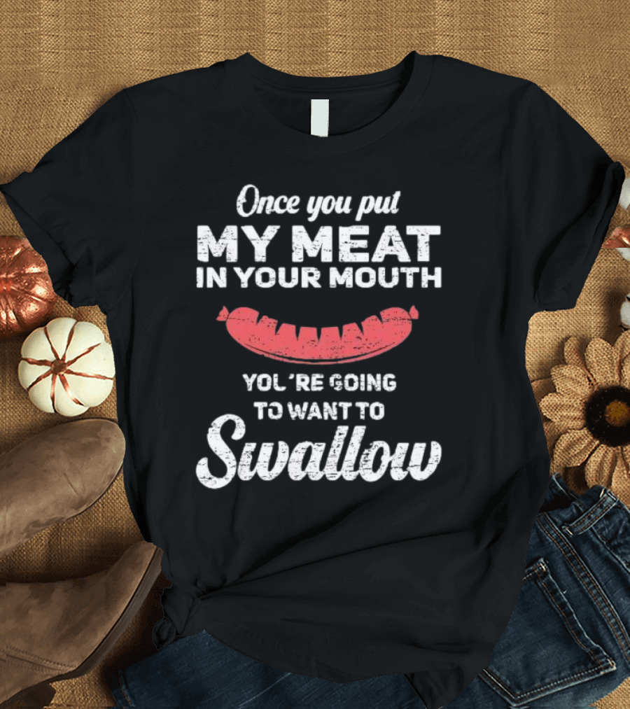 Once You Put My Meat In Your Mouth Sausage You're Going To Want To Swallow T-Shirt