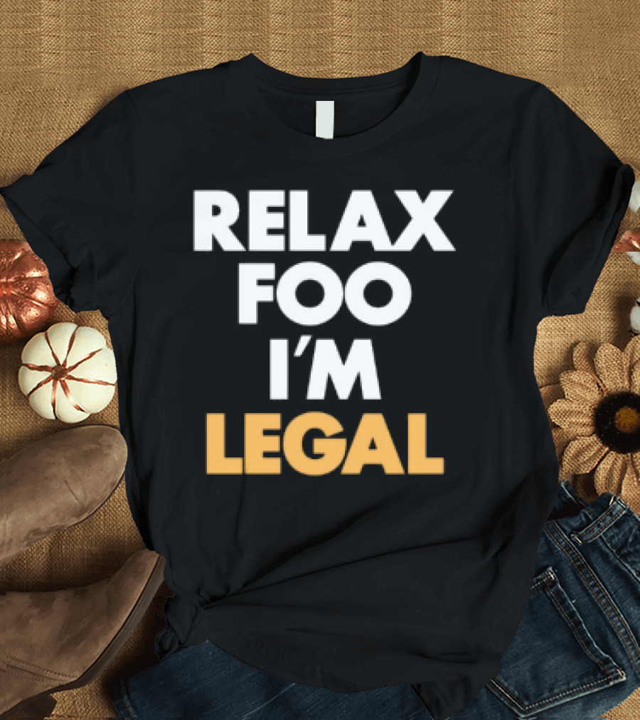 RELAX FOO I'M LEGAL T-Shirt