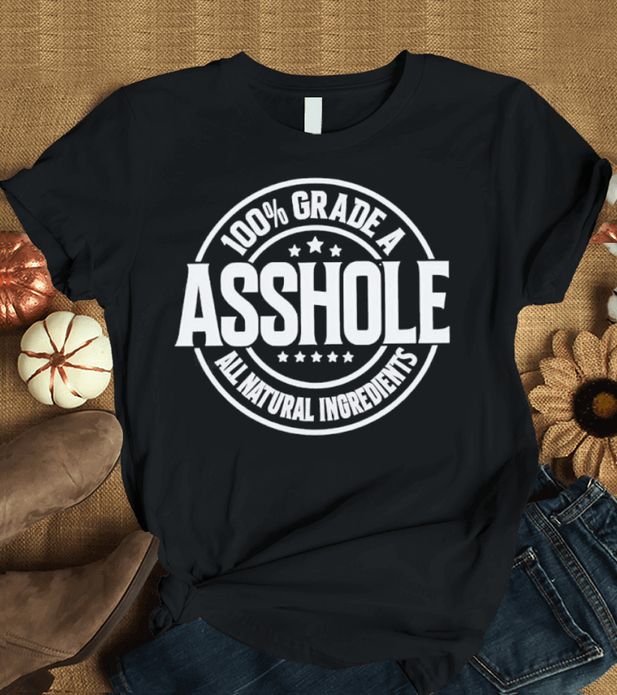 100% Grade A Asshole All Natural Ingredients T-Shirt