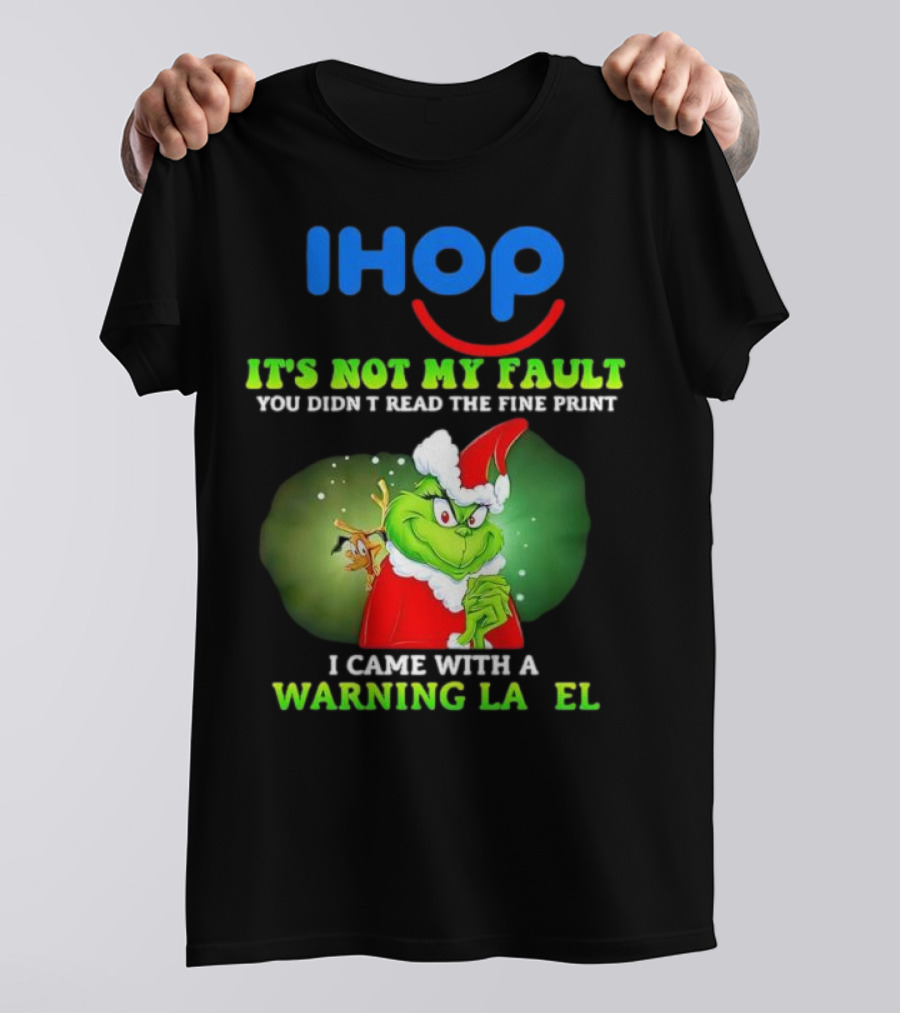 IHOP Grinch It's Not My Fault You Didn't Read The Fine Print I Came With A Warning Label T-Shirt