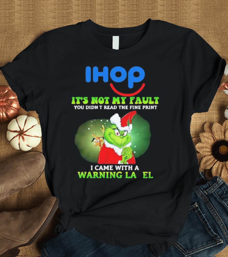 IHOP Grinch It's Not My Fault You Didn't Read The Fine Print I Came With A Warning Label T-Shirt