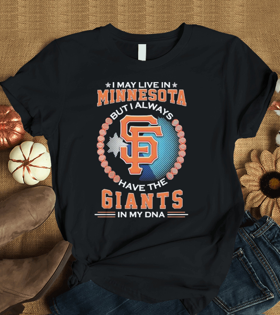 I May Live In Minnesota But I Always Have The San Francisco Giants In My DNA T-Shirt