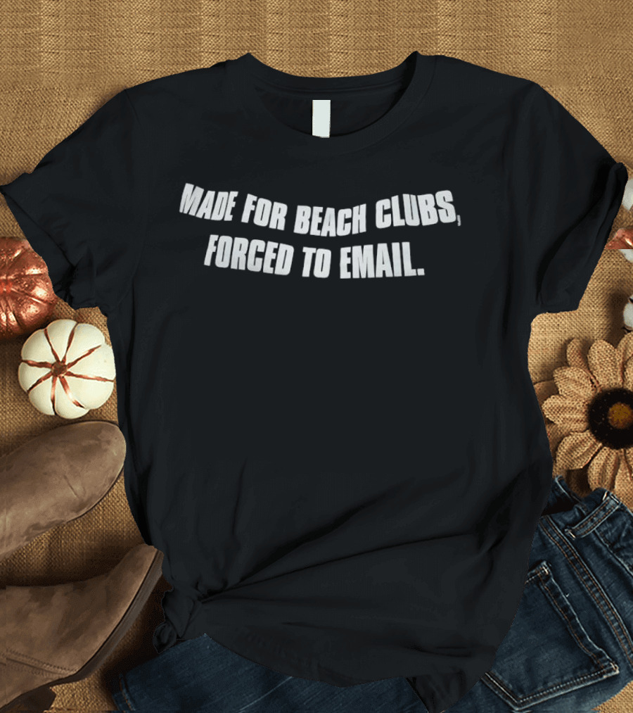 Made For Beach Clubs Forced To Email T-Shirt