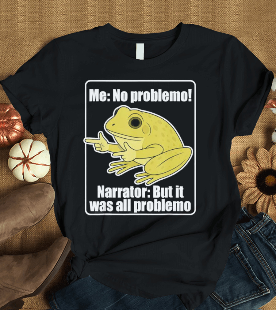 Me No Problemo Frog Meme Narrator But It Was All Problemo T-Shirt