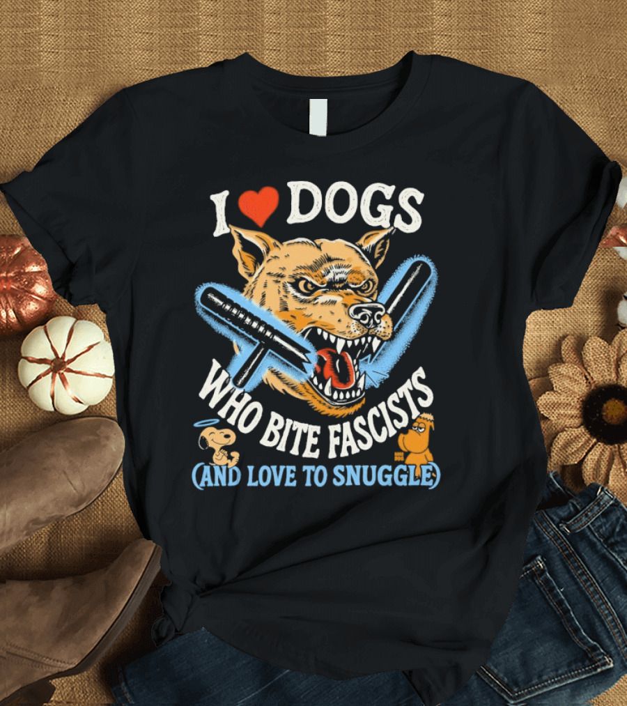 I Love Dogs Who Bite Fascists And Love To Snuggle T-Shirt