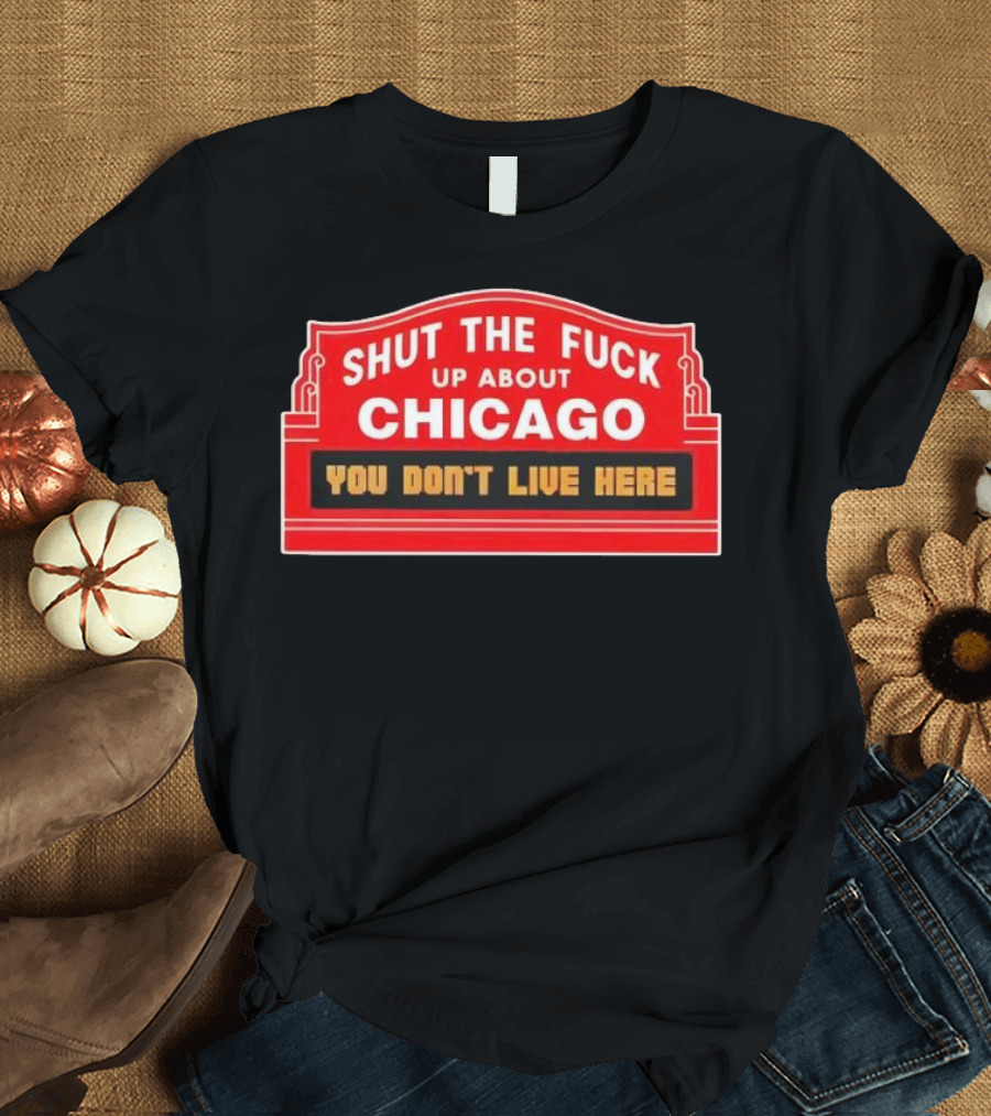 Shut The Fuck Up About Chicago You Don’t Live Here Sign T-Shirt