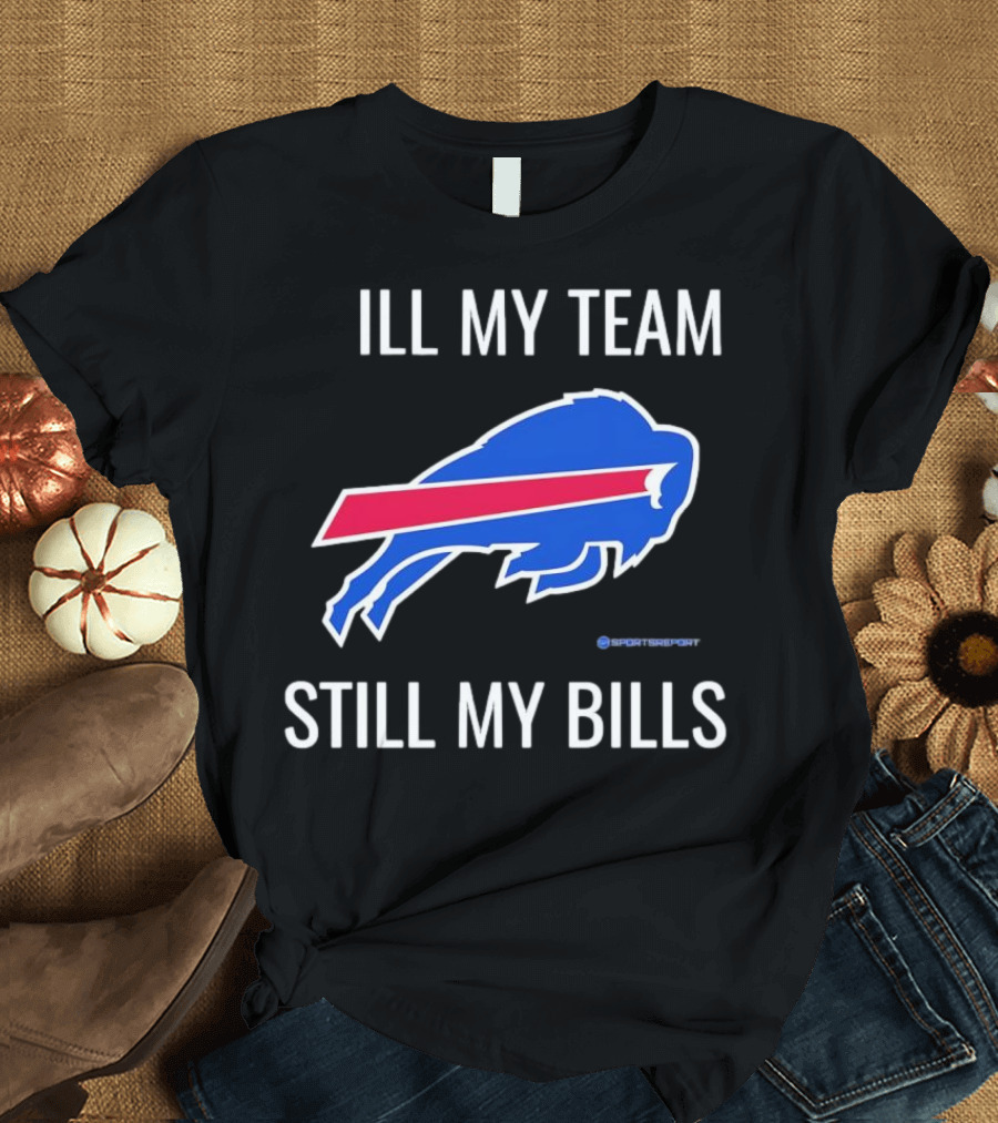 ILL My Team Still My Bills T-Shirt